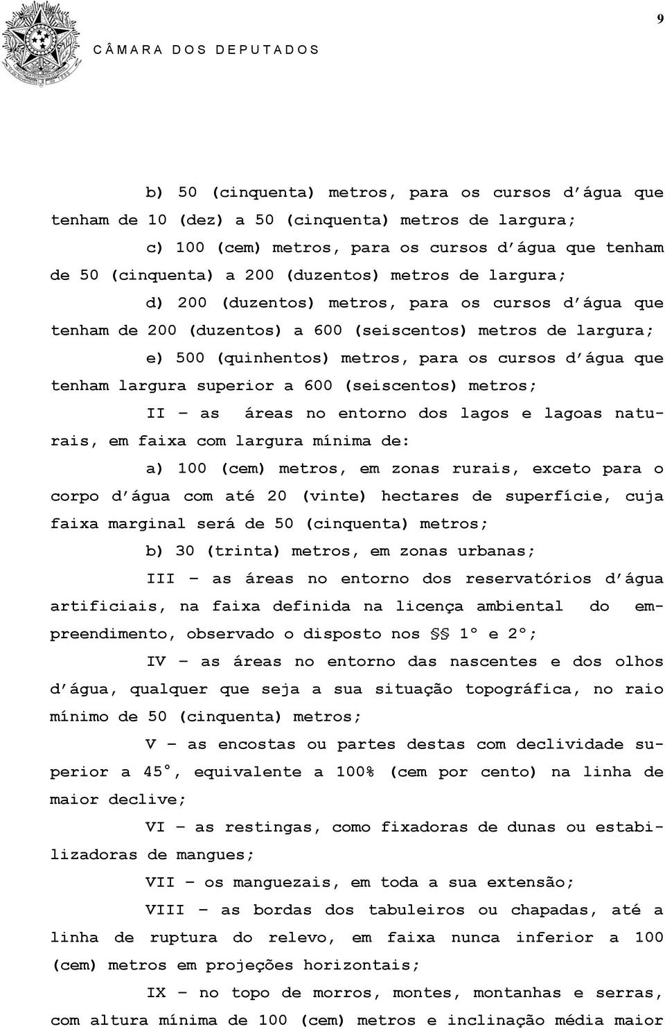 largura superior a 600 (seiscentos) metros; II as áreas no entorno dos lagos e lagoas naturais, em faixa com largura mínima de: a) 100 (cem) metros, em zonas rurais, exceto para o corpo d água com