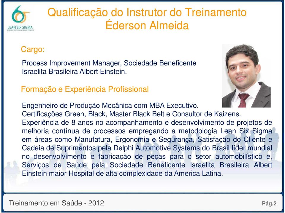 Experiência de 8 anos no acompanhamento e desenvolvimento de projetos de melhoria contínua de processos empregando a metodologia Lean Six Sigma em áreas como Manufatura, Ergonomia e Segurança,