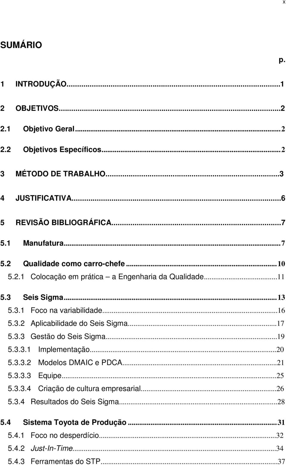 3.2 Aplicabilidade do Seis Sigma...17 5.3.3 Gestão do Seis Sigma...19 5.3.3.1 Implementação...20 5.3.3.2 Modelos DMAIC e PDCA...21 5.3.3.3 Equipe...25 5.3.3.4 Criação de cultura empresarial.