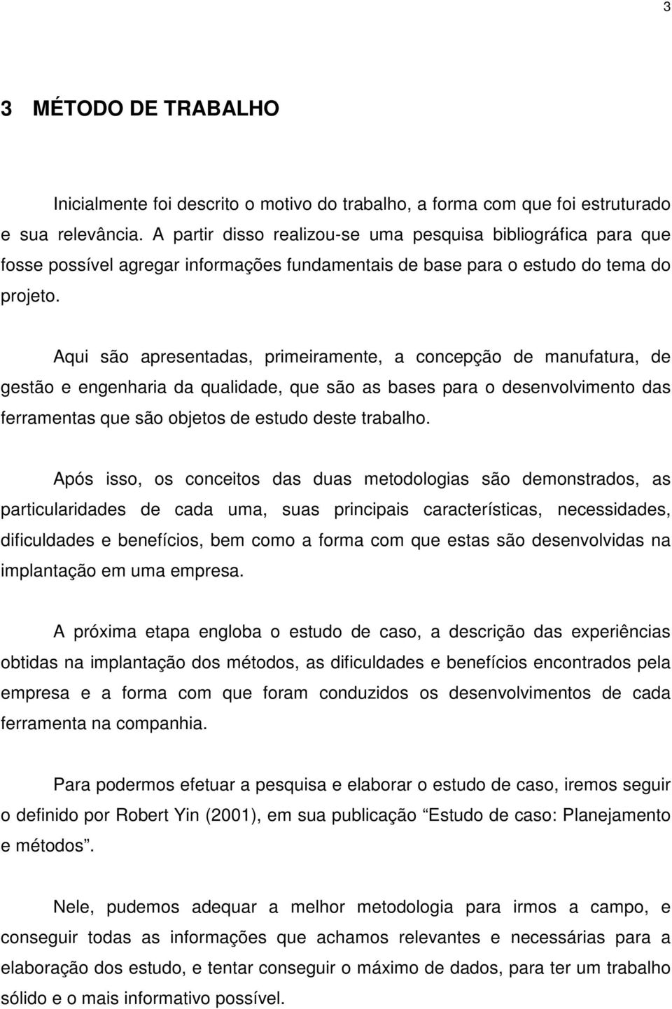 Aqui são apresentadas, primeiramente, a concepção de manufatura, de gestão e engenharia da qualidade, que são as bases para o desenvolvimento das ferramentas que são objetos de estudo deste trabalho.