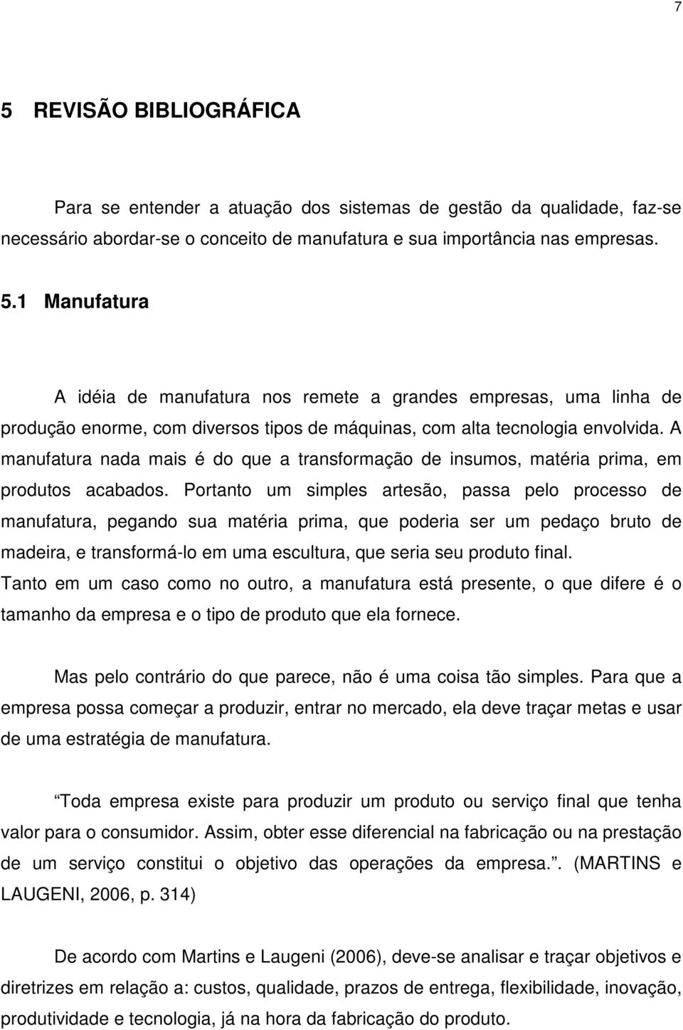 Portanto um simples artesão, passa pelo processo de manufatura, pegando sua matéria prima, que poderia ser um pedaço bruto de madeira, e transformá-lo em uma escultura, que seria seu produto final.