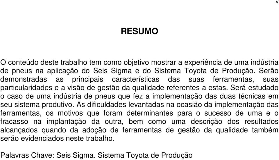 Será estudado o caso de uma indústria de pneus que fez a implementação das duas técnicas em seu sistema produtivo.