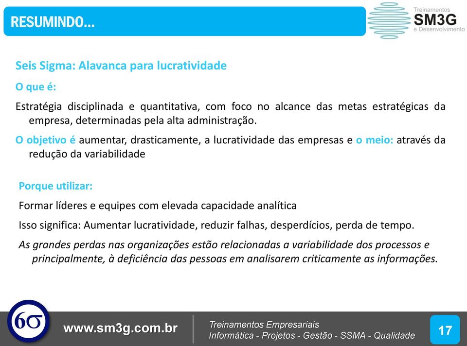 O objetivo é aumentar, drasticamente, a lucratividade das empresas e o meio: através da redução da variabilidade Porque utilizar: Formar líderes e equipes com