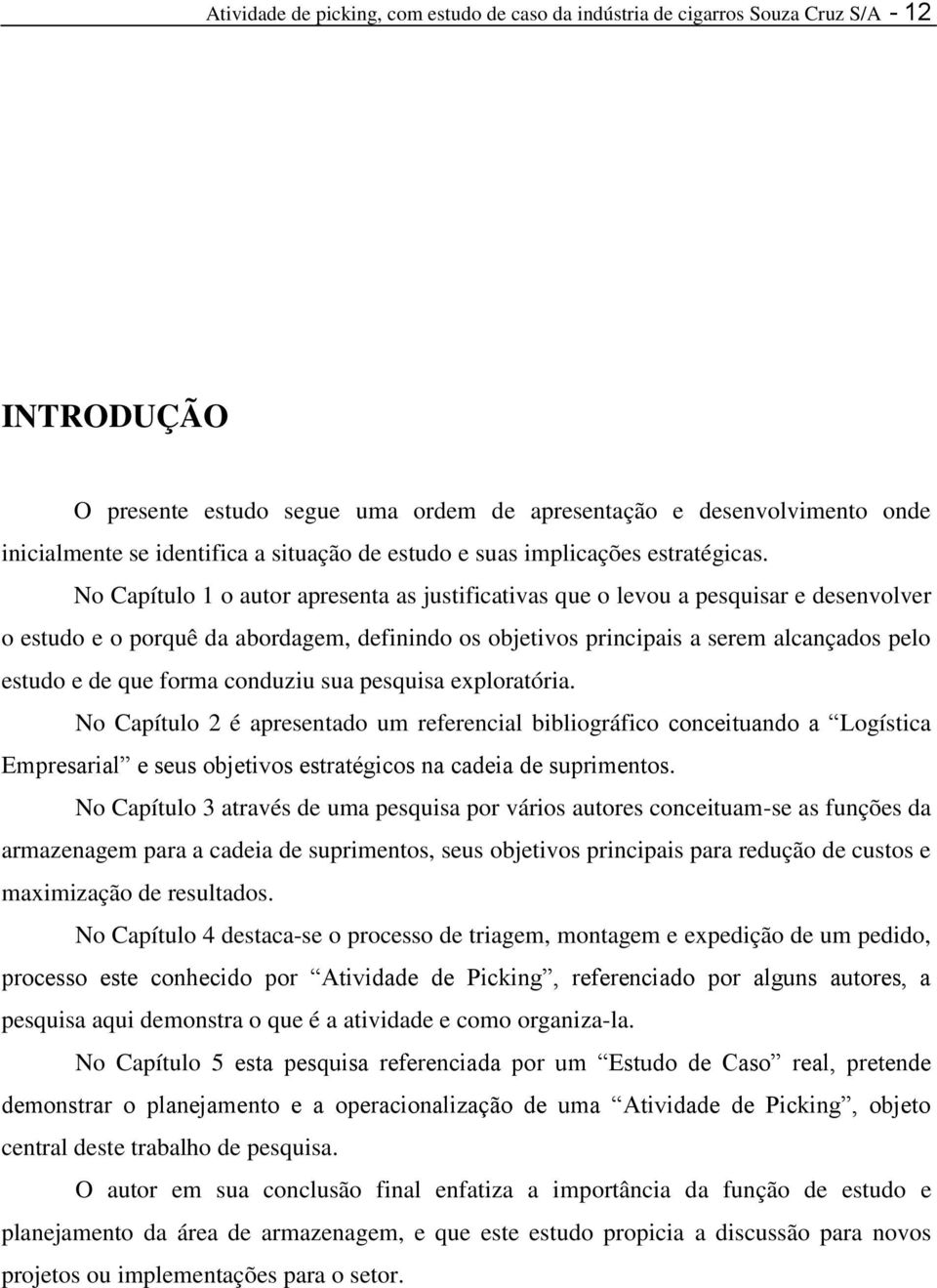 No Capítulo 1 o autor apresenta as justificativas que o levou a pesquisar e desenvolver o estudo e o porquê da abordagem, definindo os objetivos principais a serem alcançados pelo estudo e de que