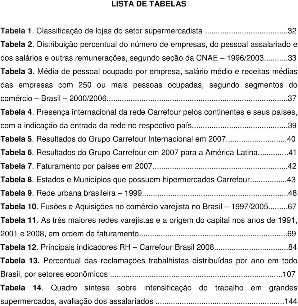 Média de pessoal ocupado por empresa, salário médio e receitas médias das empresas com 250 ou mais pessoas ocupadas, segundo segmentos do comércio Brasil 2000/2006...37 Tabela 4.