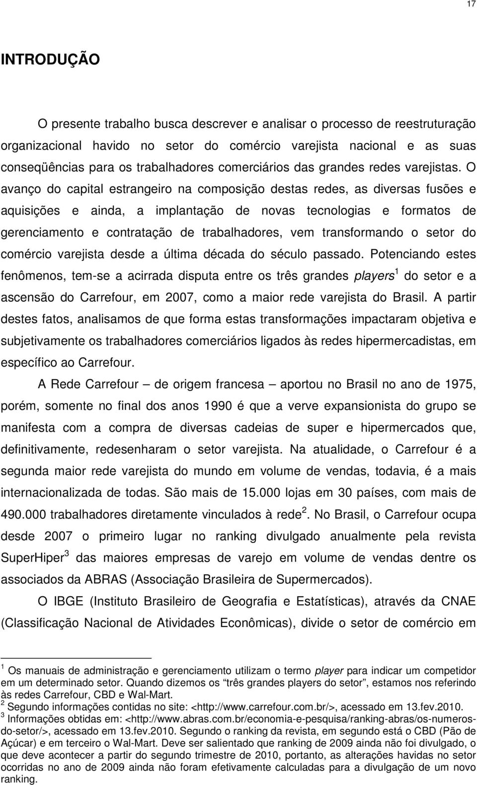 O avanço do capital estrangeiro na composição destas redes, as diversas fusões e aquisições e ainda, a implantação de novas tecnologias e formatos de gerenciamento e contratação de trabalhadores, vem