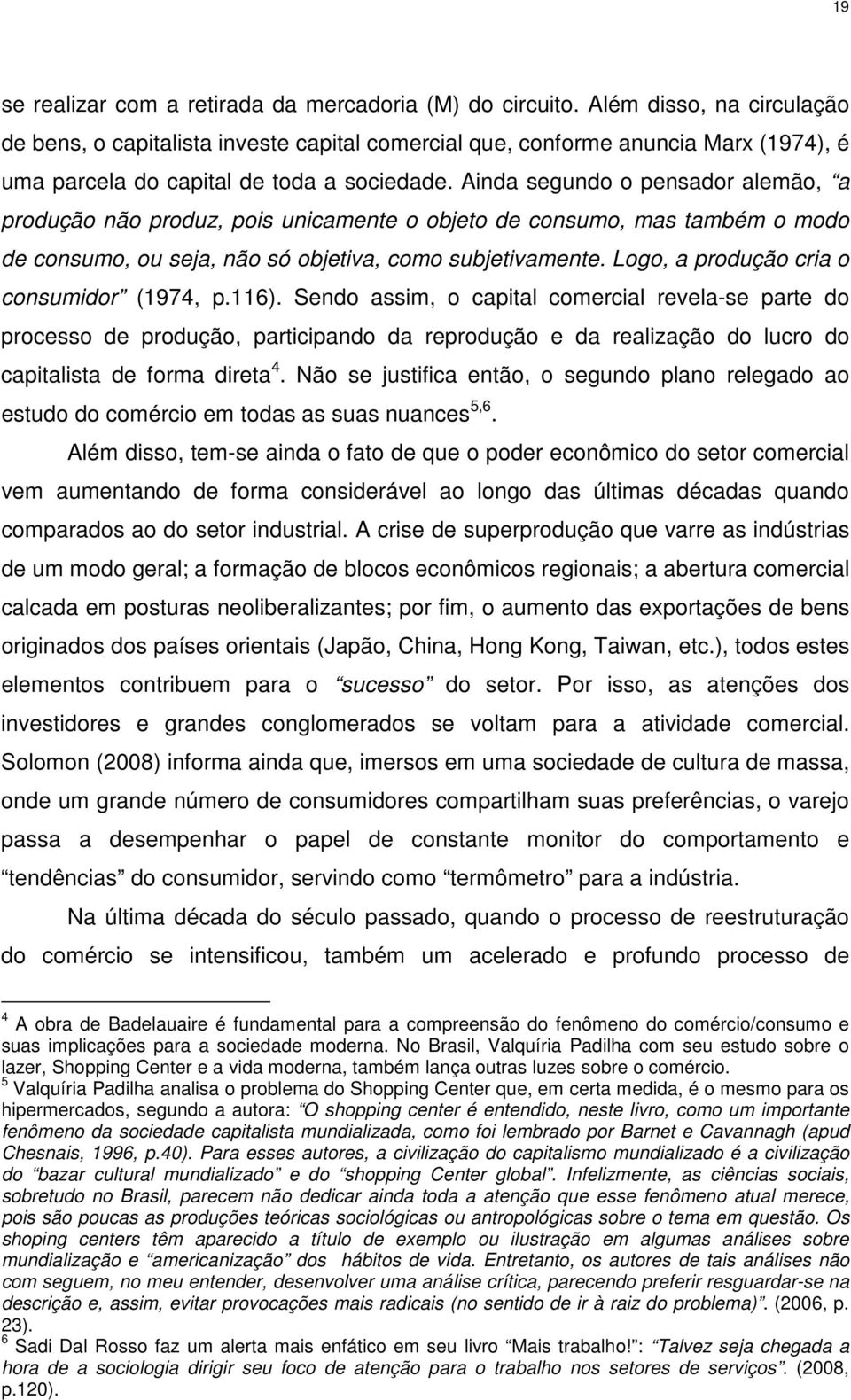 Ainda segundo o pensador alemão, a produção não produz, pois unicamente o objeto de consumo, mas também o modo de consumo, ou seja, não só objetiva, como subjetivamente.