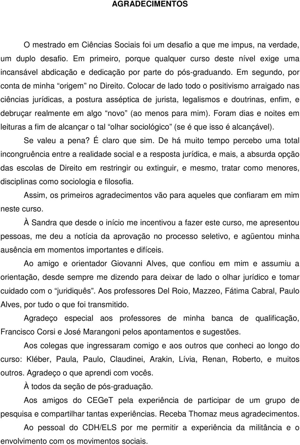 Colocar de lado todo o positivismo arraigado nas ciências jurídicas, a postura asséptica de jurista, legalismos e doutrinas, enfim, e debruçar realmente em algo novo (ao menos para mim).