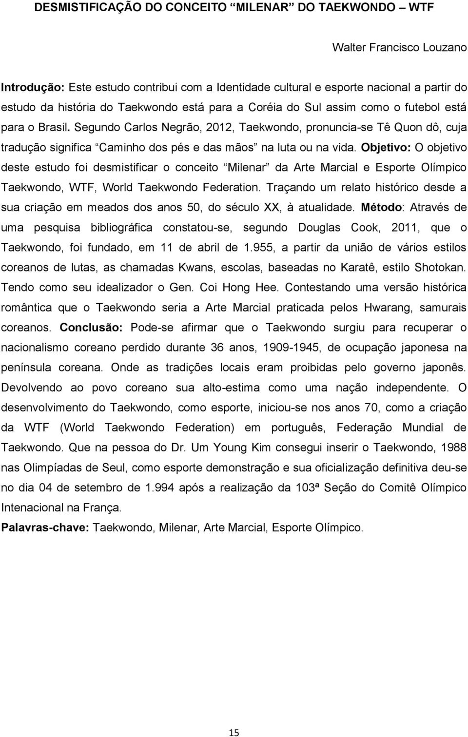 Segundo Carlos Negrão, 2012, Taekwondo, pronuncia-se Tê Quon dô, cuja tradução significa Caminho dos pés e das mãos na luta ou na vida.