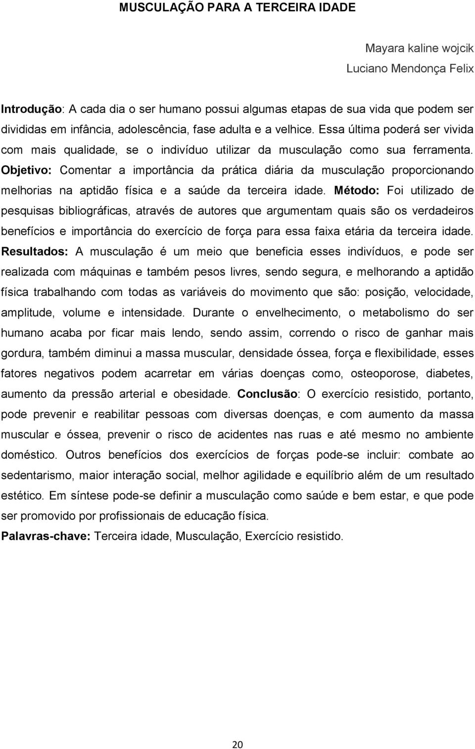 Objetivo: Comentar a importância da prática diária da musculação proporcionando melhorias na aptidão física e a saúde da terceira idade.