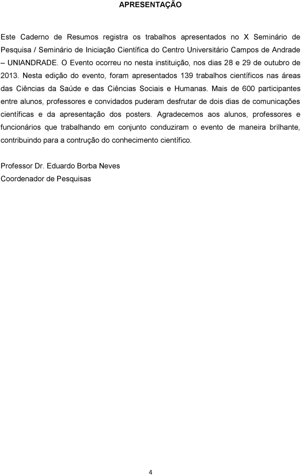 Nesta edição do evento, foram apresentados 139 trabalhos científicos nas áreas das Ciências da Saúde e das Ciências Sociais e Humanas.