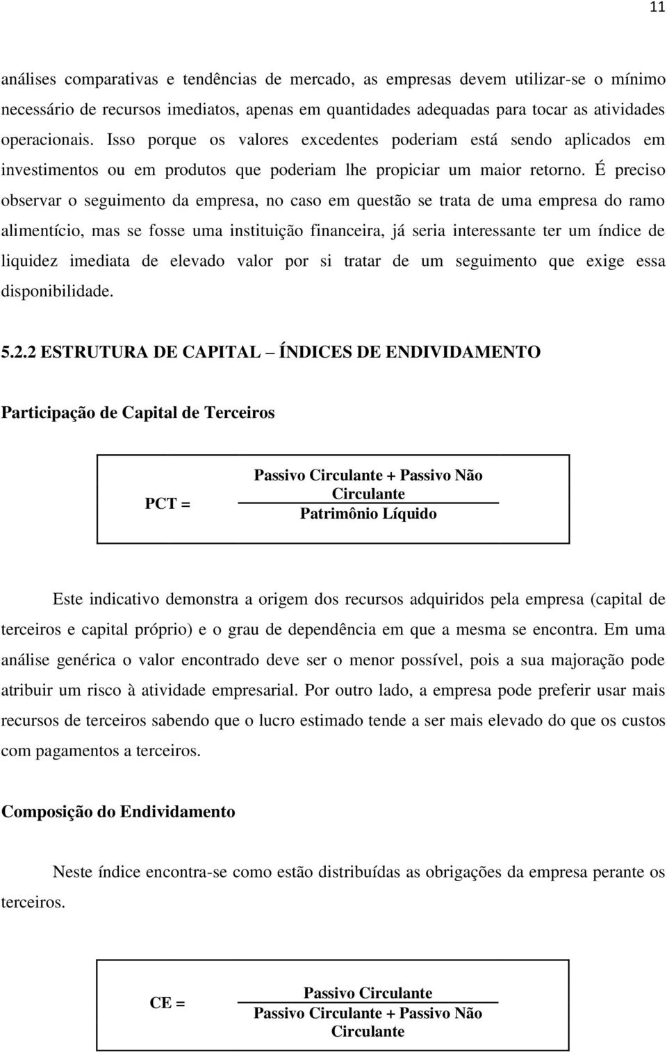 É preciso observar o seguimento da empresa, no caso em questão se trata de uma empresa do ramo alimentício, mas se fosse uma instituição financeira, já seria interessante ter um índice de liquidez