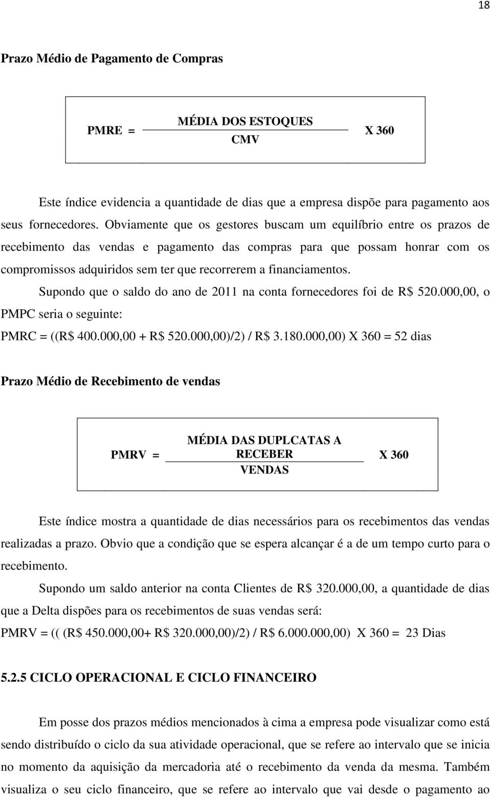 financiamentos. Supondo que o saldo do ano de 2011 na conta fornecedores foi de R$ 520.000,00, o PMPC seria o seguinte: PMRC = ((R$ 400.000,00 + R$ 520.000,00)/2) / R$ 3.180.