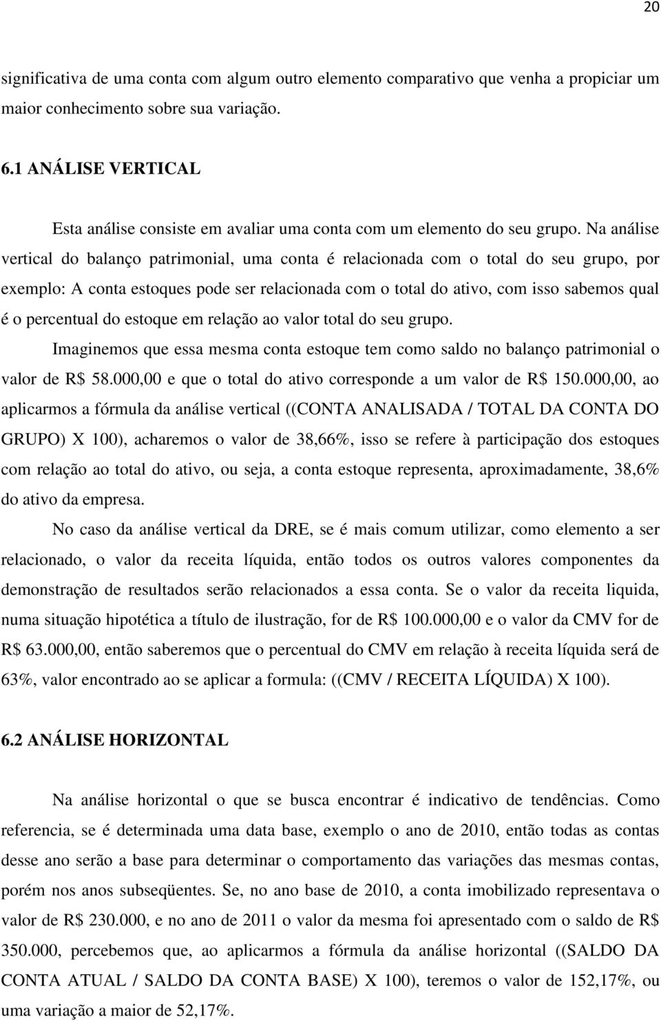 Na análise vertical do balanço patrimonial, uma conta é relacionada com o total do seu grupo, por exemplo: A conta estoques pode ser relacionada com o total do ativo, com isso sabemos qual é o