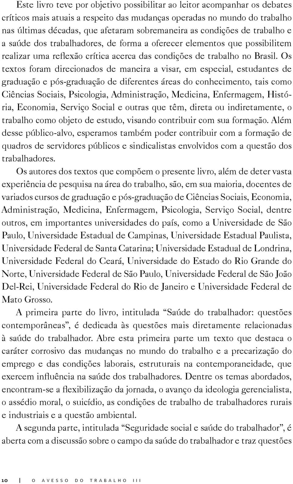 Os textos foram direcionados de maneira a visar, em especial, estudantes de graduação e pós-graduação de diferentes áreas do conhecimento, tais como Ciências Sociais, Psicologia, Administração,