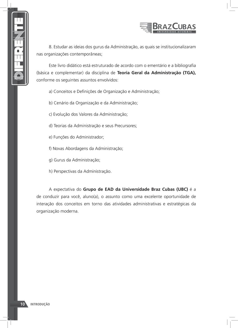 Organização e da Administração; c) Evolução dos Valores da Administração; d) Teorias da Administração e seus Precursores; e) Funções do Administrador; f) Novas Abordagens da Administração; g) Gurus