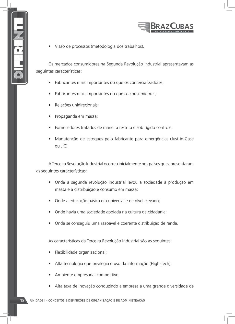 consumidores; Relações unidirecionais; Propaganda em massa; Fornecedores tratados de maneira restrita e sob rígido controle; Manutenção de estoques pelo fabricante para emergências (Just-in-Case ou