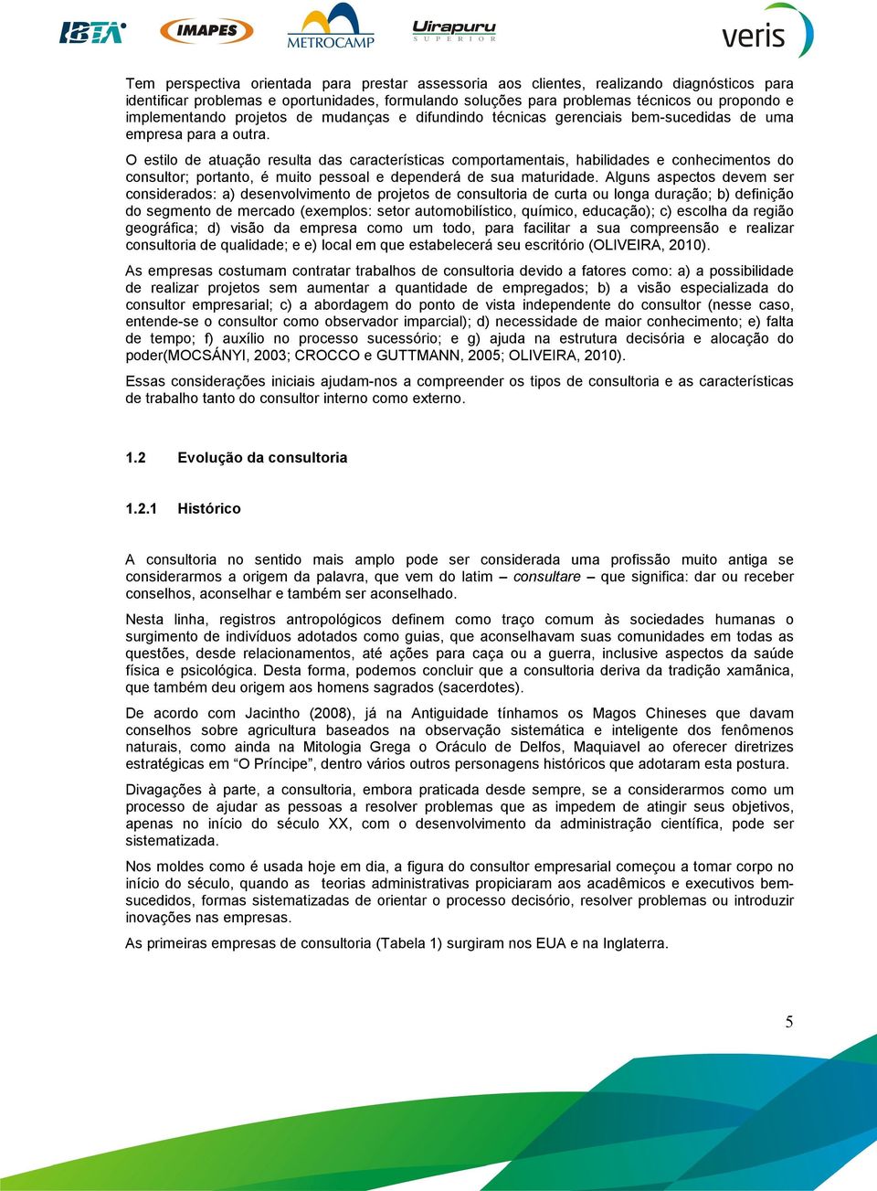 O estilo de atuação resulta das características comportamentais, habilidades e conhecimentos do consultor; portanto, é muito pessoal e dependerá de sua maturidade.