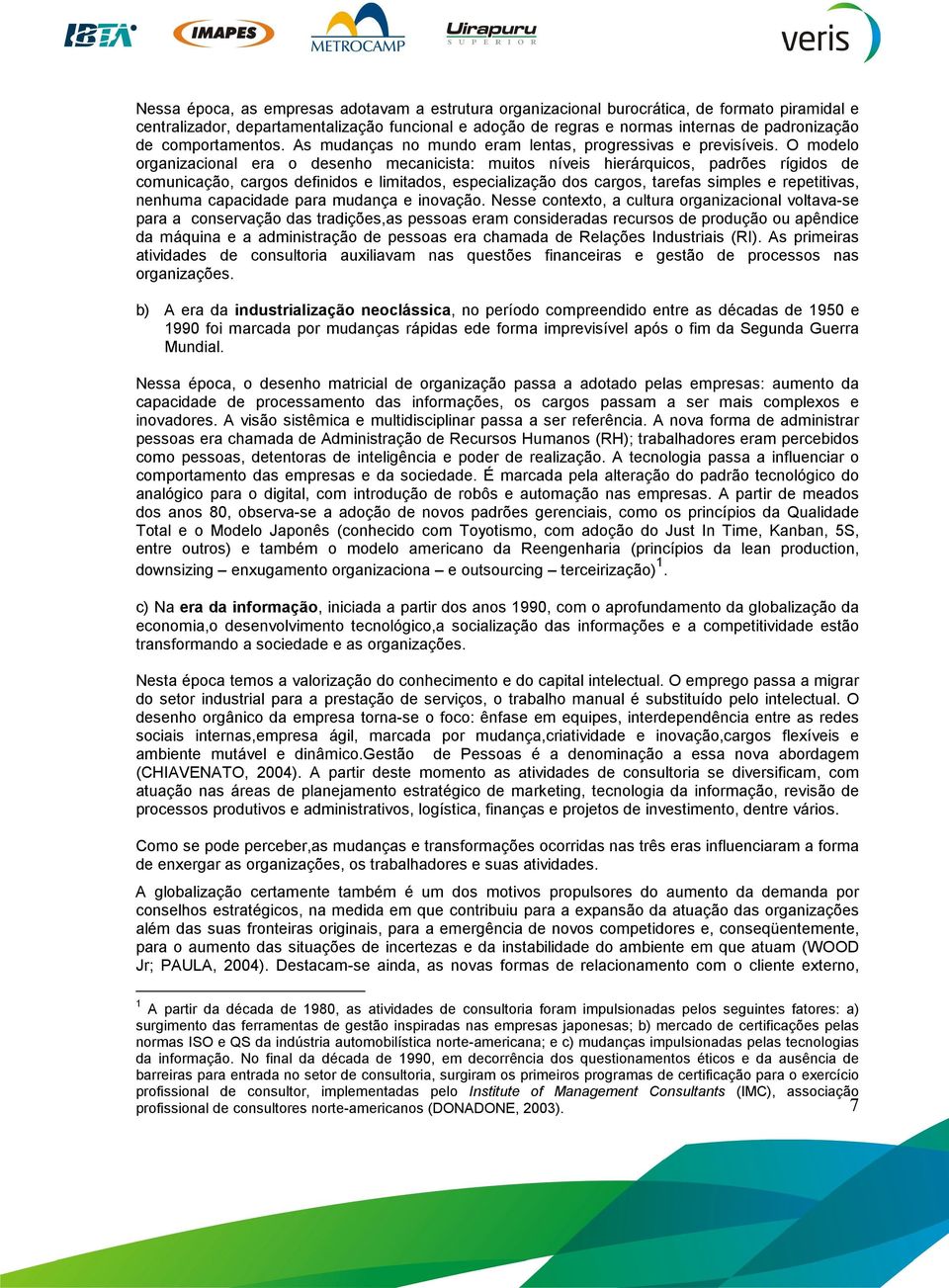 O modelo organizacional era o desenho mecanicista: muitos níveis hierárquicos, padrões rígidos de comunicação, cargos definidos e limitados, especialização dos cargos, tarefas simples e repetitivas,