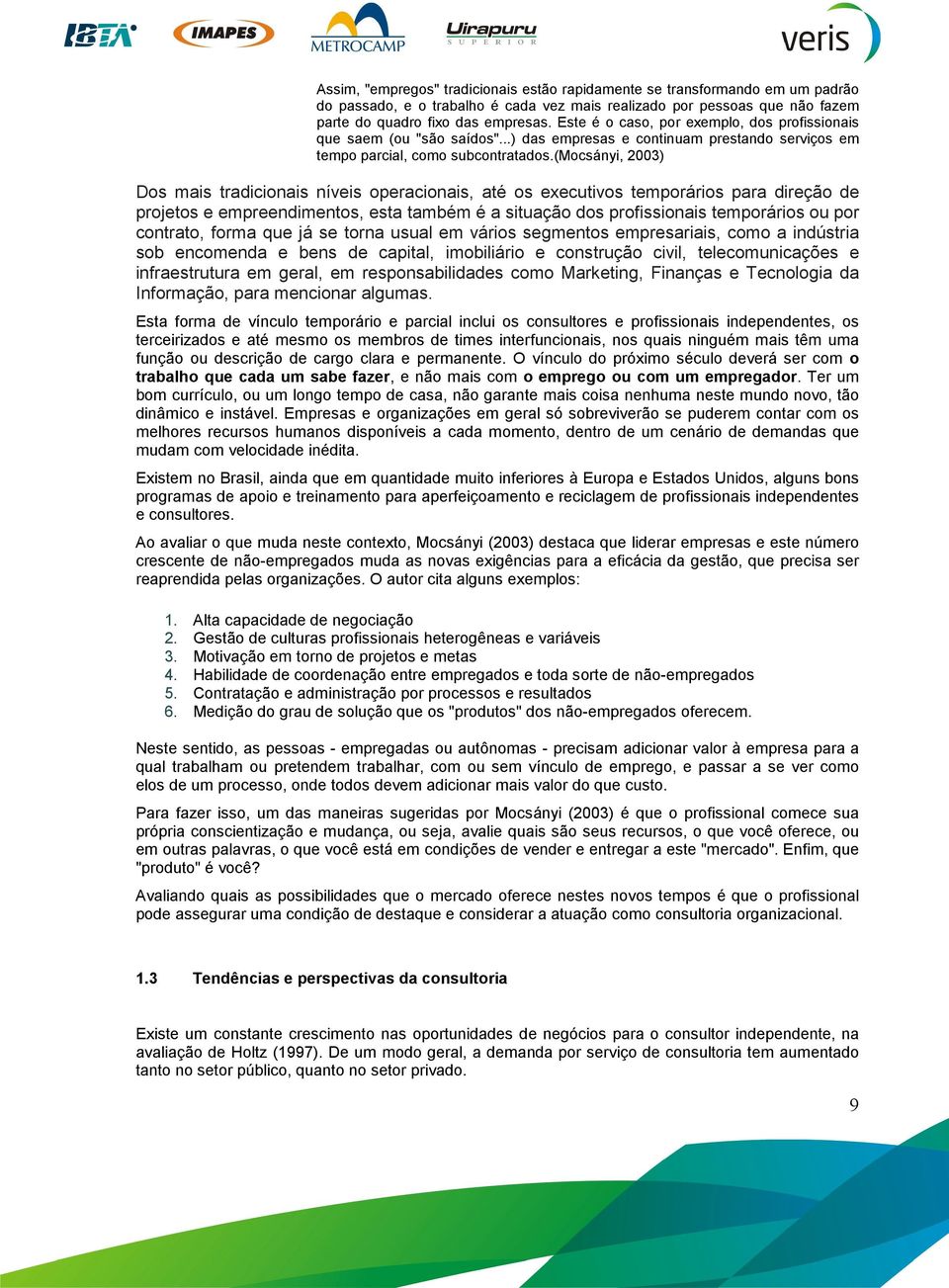 (mocsányi, 2003) Dos mais tradicionais níveis operacionais, até os executivos temporários para direção de projetos e empreendimentos, esta também é a situação dos profissionais temporários ou por