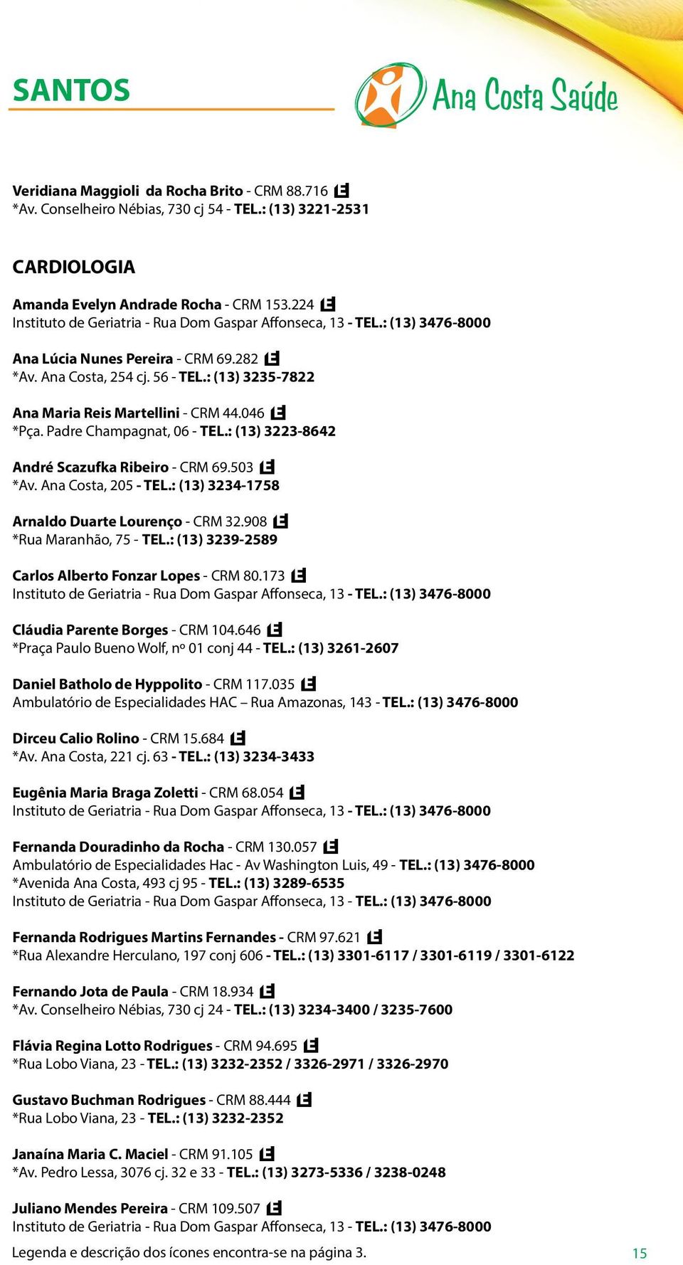 : (13) 3235-7822 Ana Maria Reis Martellini - CRM 44.046 *Pça. Padre Champagnat, 06 - TEL.: (13) 3223-8642 André Scazufka Ribeiro - CRM 69.503 *Av. Ana Costa, 205 - TEL.