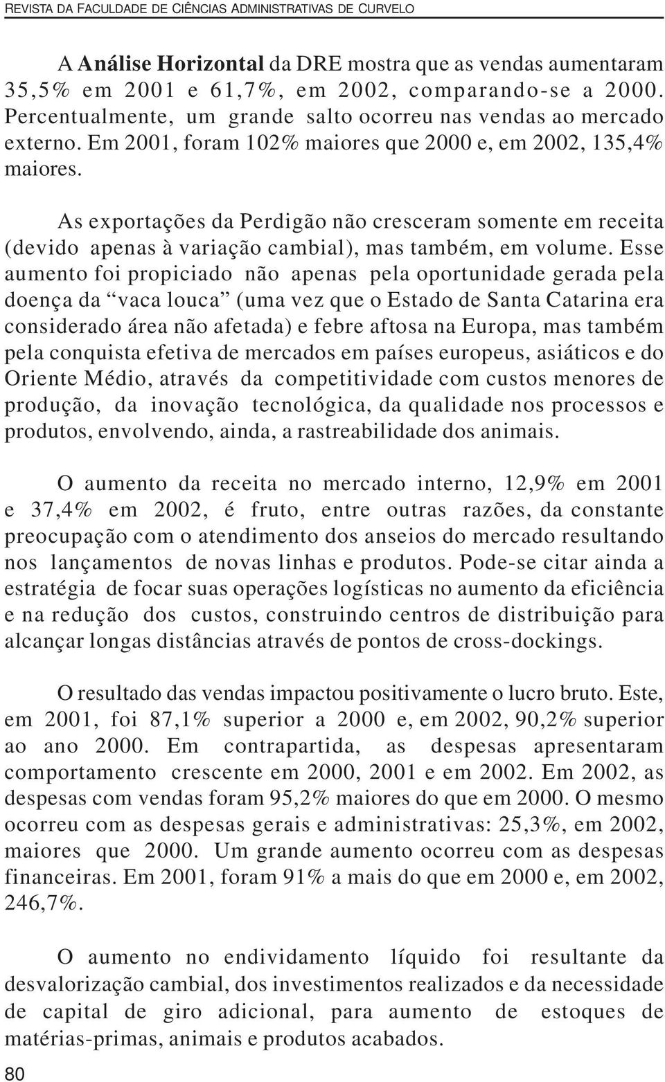 As exportações da Perdigão não cresceram somente em receita (devido apenas à variação cambial), mas também, em volume.