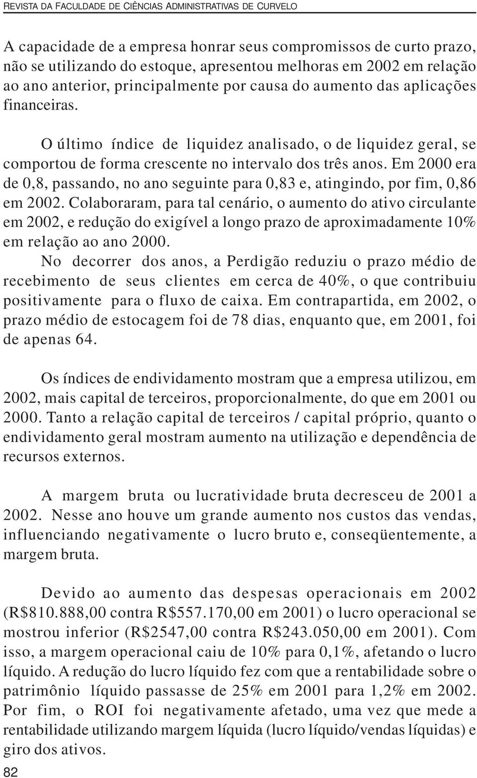 Em 2000 era de 0,8, passando, no ano seguinte para 0,83 e, atingindo, por fim, 0,86 em 2002.