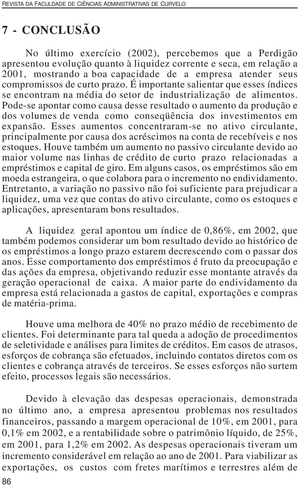 Pode-se apontar como causa desse resultado o aumento da produção e dos volumes de venda como conseqüência dos investimentos em expansão.