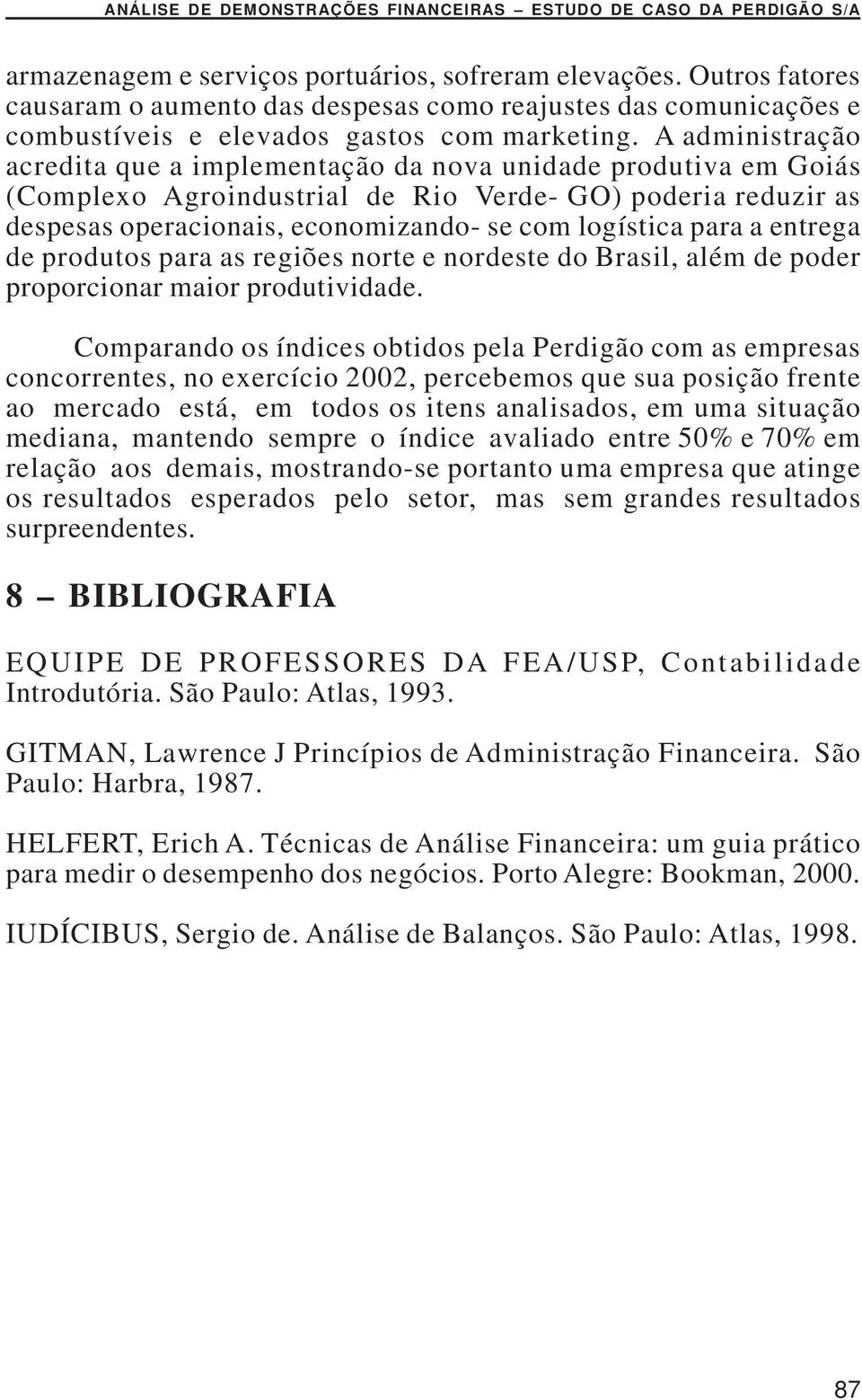 A administração acredita que a implementação da nova unidade produtiva em Goiás (Complexo Agroindustrial de Rio Verde- GO) poderia reduzir as despesas operacionais, economizando- se com logística