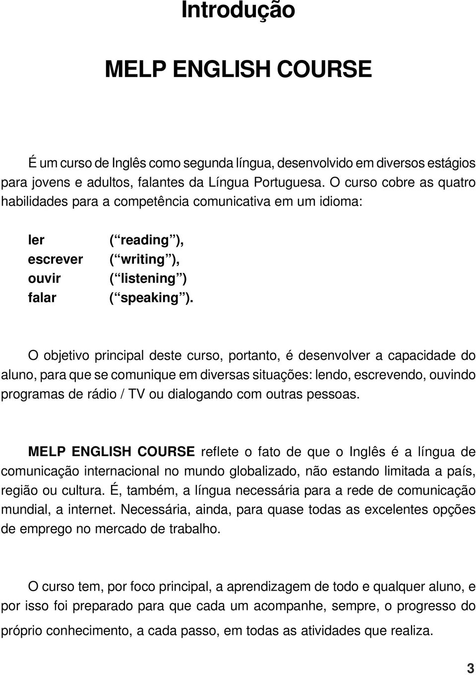 O objetivo principal deste curso, portanto, é desenvolver a capacidade do aluno, para que se comunique em diversas situações: lendo, escrevendo, ouvindo programas de rádio / TV ou dialogando com