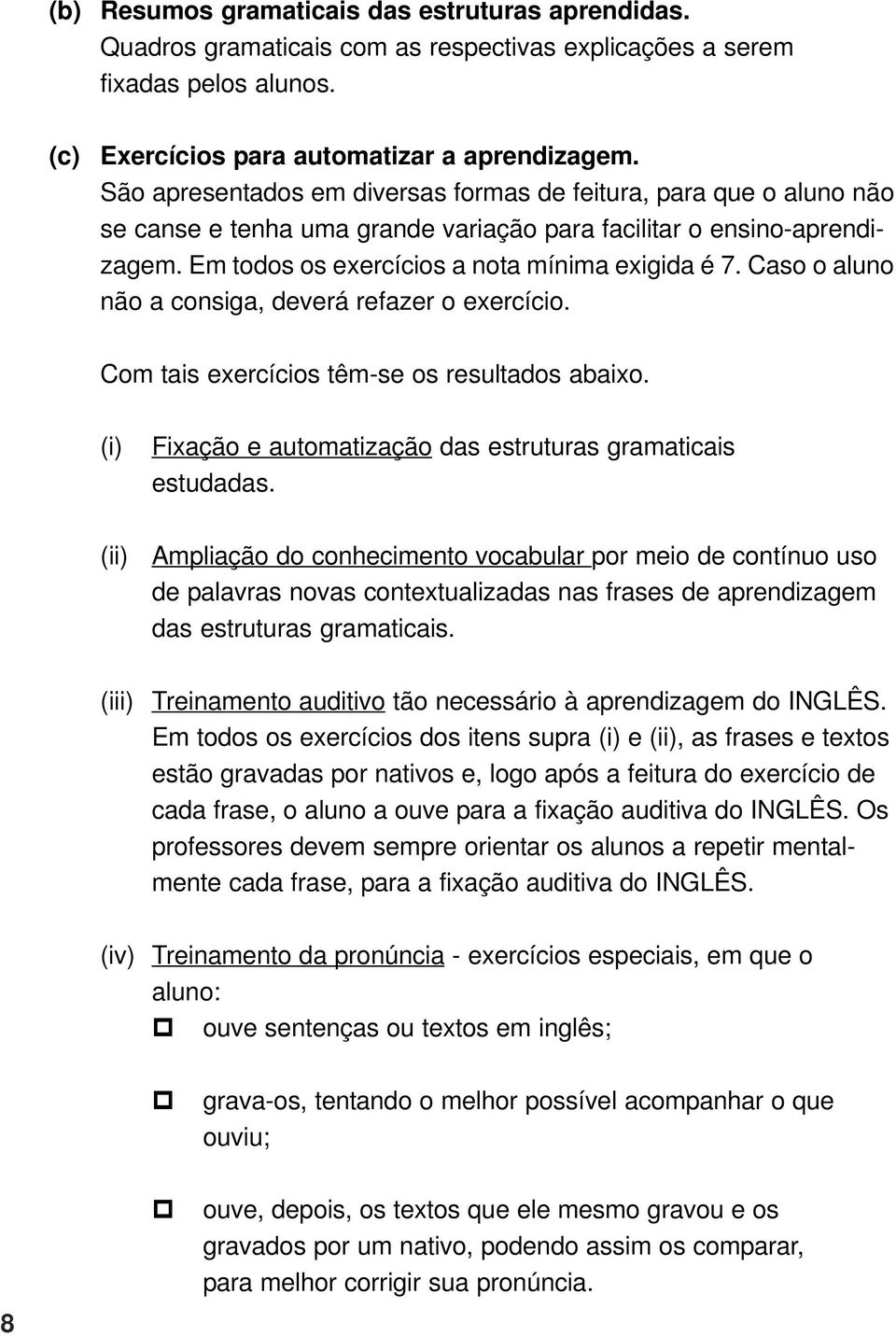 Caso o aluno não a consiga, deverá refazer o exercício. Com tais exercícios têm-se os resultados abaixo. (i) Fixação e automatização das estruturas gramaticais estudadas.