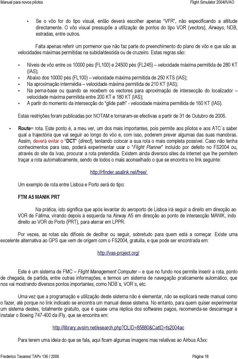 Falta apenas referir um pormenor que não faz parte do preenchimento do plano de vôo e que são as velocidades máximas permitidas na subida/descida ou de cruzeiro.