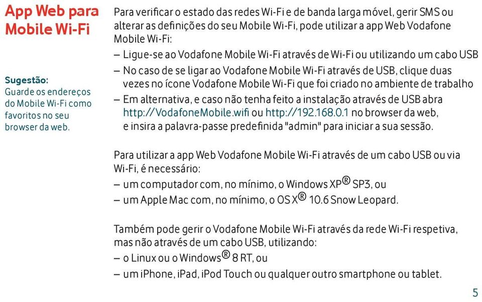 Wi-Fi através de Wi-Fi ou utilizando um cabo USB No caso de se ligar ao Vodafone Mobile Wi-Fi através de USB, clique duas vezes no ícone Vodafone Mobile Wi-Fi que foi criado no ambiente de trabalho