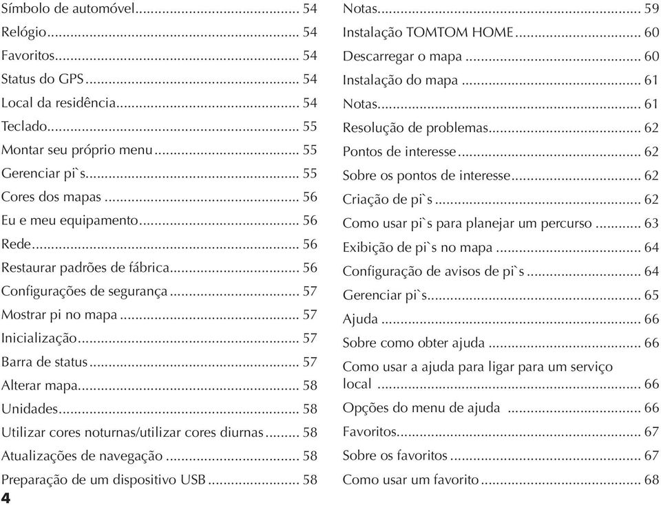 .. 58 Unidades... 58 Utilizar cores noturnas/utilizar cores diurnas... 58 Atualizações de navegação... 58 Preparação de um dispositivo USB... 58 4 Notas... 59 Instalação TOMTOM HOME.