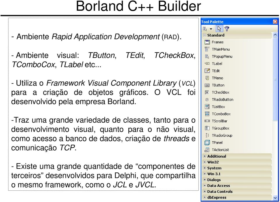 -Traz uma grande variedade de classes, tanto para o desenvolvimento visual, quanto para o não visual, como acesso a banco de dados, criação de