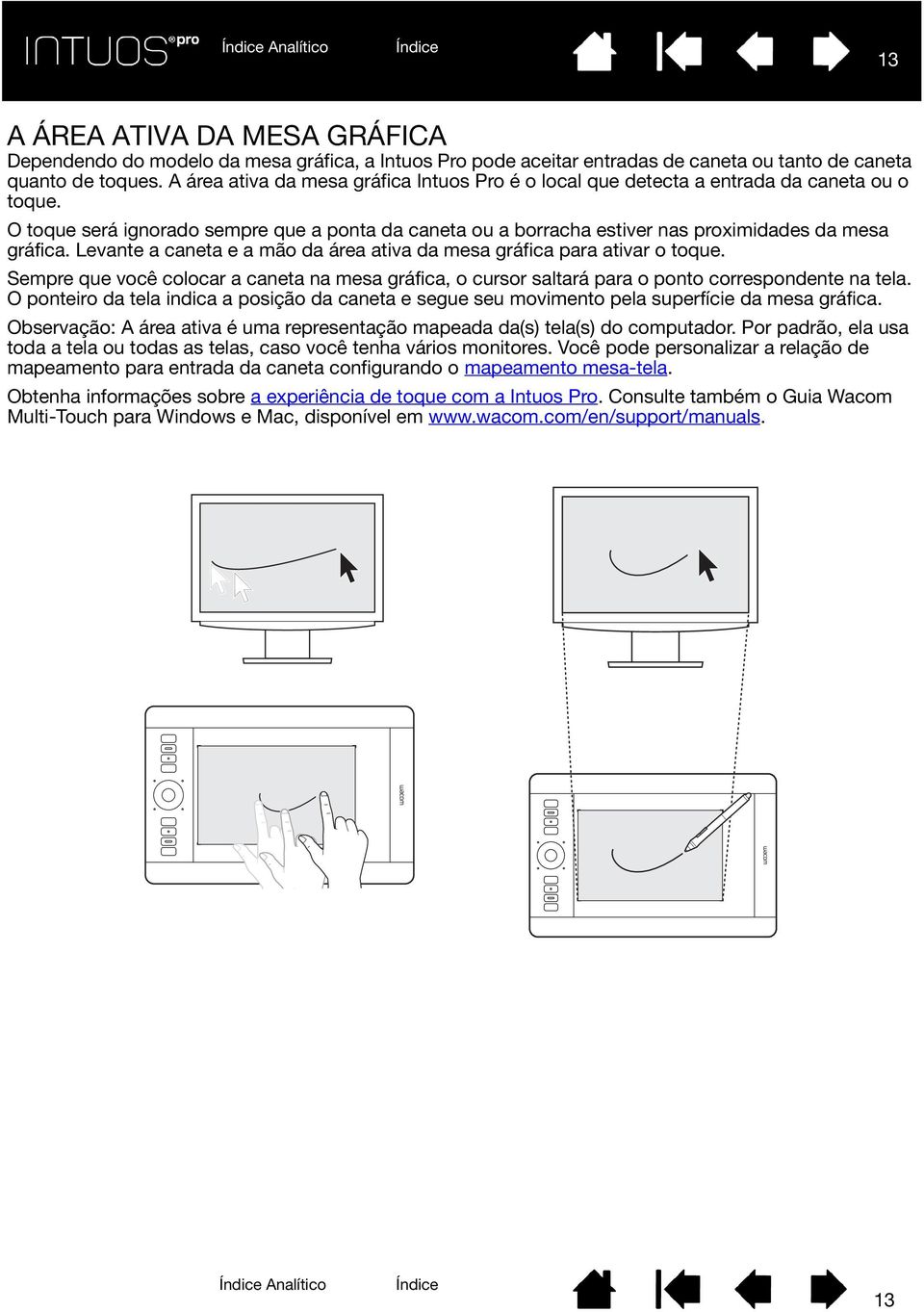 Levante a caneta e a mão da área ativa da mesa gráfica para ativar o toque. Sempre que você colocar a caneta na mesa gráfica, o cursor saltará para o ponto correspondente na tela.