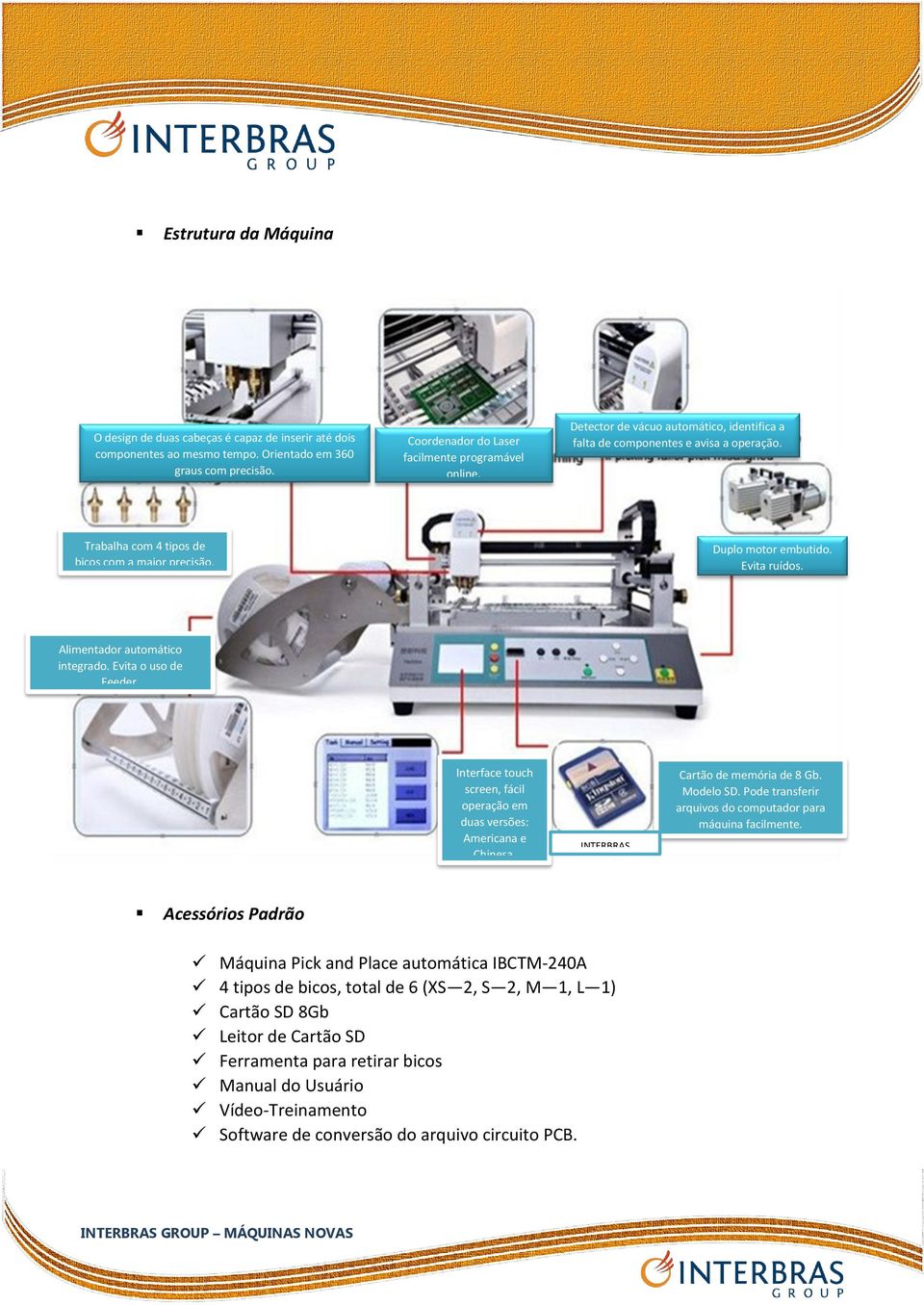 Alimentador automático integrado. Evita o uso de Feeder. Interface touch screen, fácil operação em duas versões: Americana e Chinesa. INTERBRAS GROUP Cartão de memória de 8 Gb. Modelo SD.