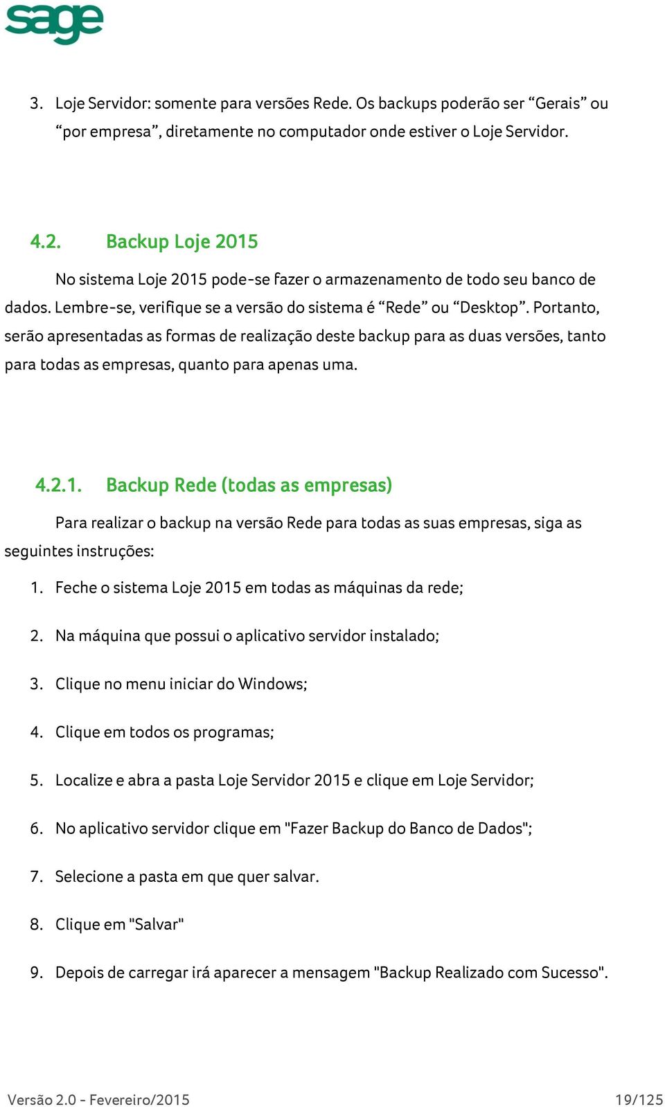 Portanto, serão apresentadas as formas de realização deste backup para as duas versões, tanto para todas as empresas, quanto para apenas uma. 4.2.1.