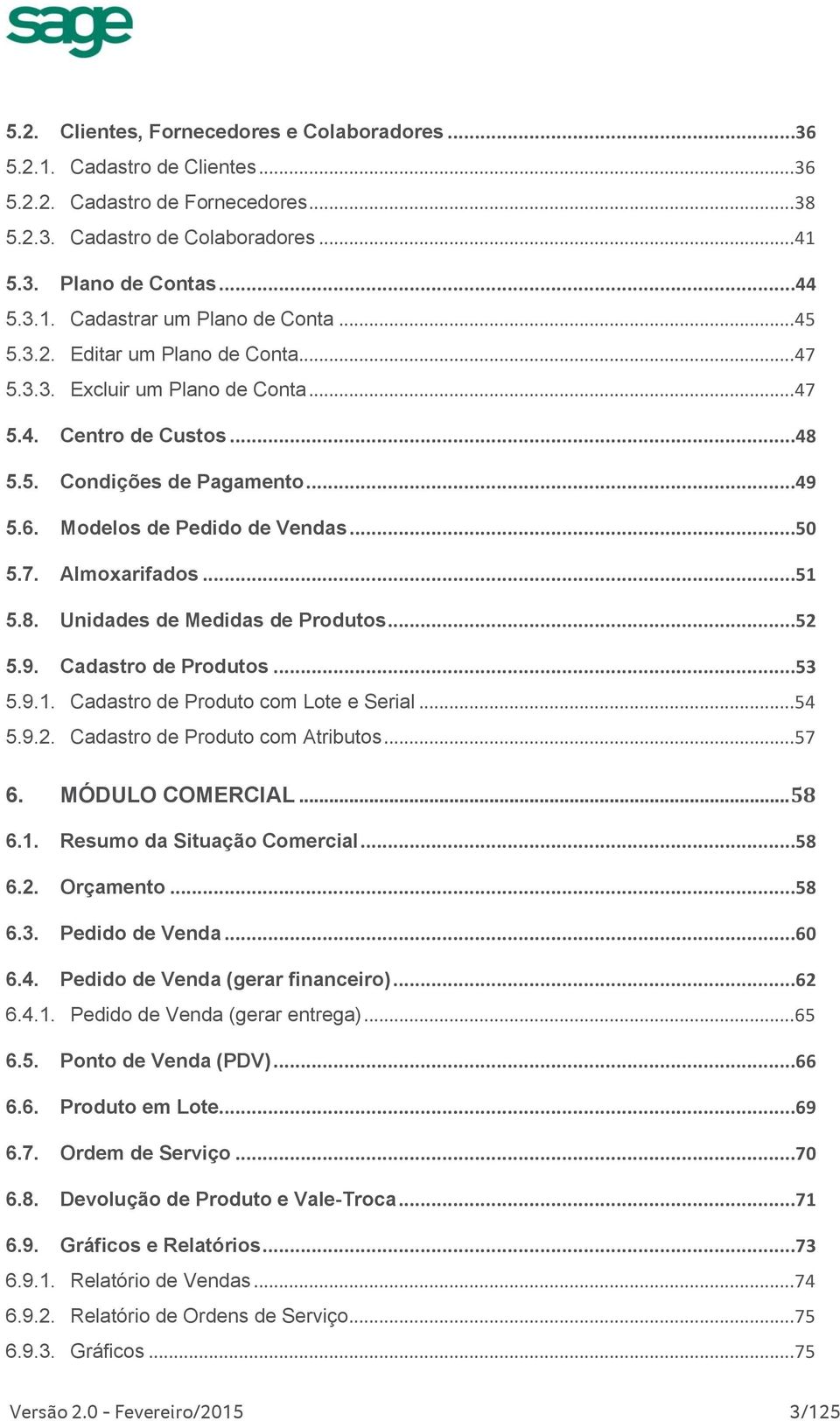 ..50 Almoxarifados...51 Unidades de Medidas de Produtos...52 5.9. Cadastro de Produtos...53 5.9.1. Cadastro de Produto com Lote e Serial... 54 5.9.2. Cadastro de Produto com Atributos... 57 6.