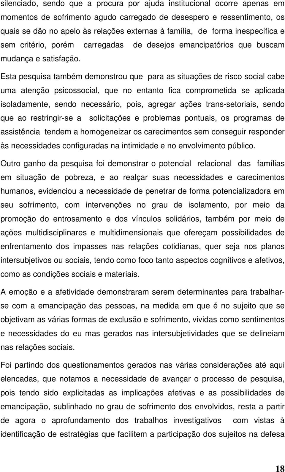 Esta pesquisa também demonstrou que para as situações de risco social cabe uma atenção psicossocial, que no entanto fica comprometida se aplicada isoladamente, sendo necessário, pois, agregar ações