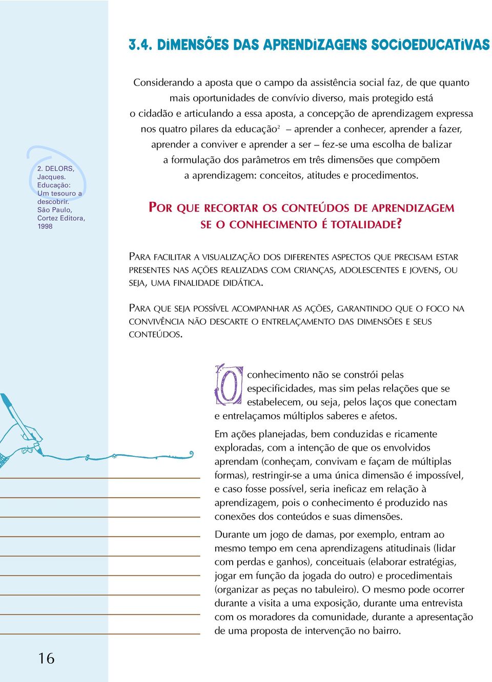 aposta, a concepção de aprendizagem expressa nos quatro pilares da educação 2 aprender a conhecer, aprender a fazer, aprender a conviver e aprender a ser fez-se uma escolha de balizar a formulação