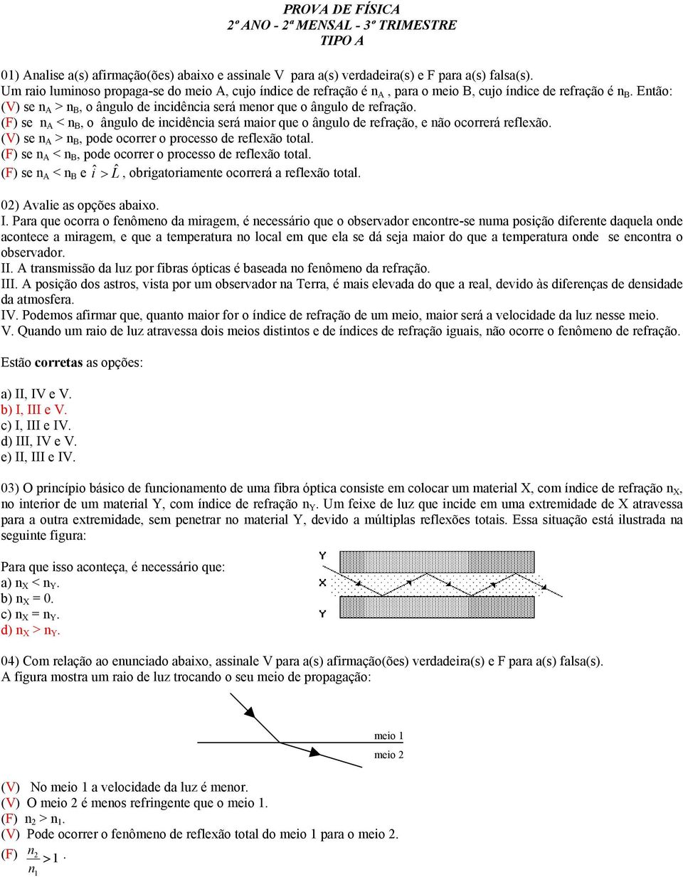 (F) se A < B, o âgulo de icidêcia será maior que o âgulo de refração, e ão ocorrerá refleão. (V) se A > B, pode ocorrer o processo de refleão total.