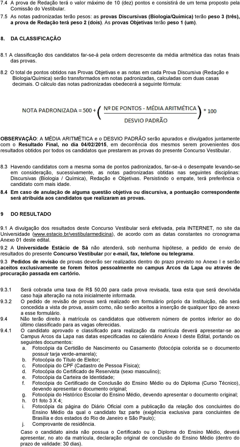 1 A classificação dos candidatos far-se-á pela ordem decrescente da média aritmética das notas finais das provas. 8.