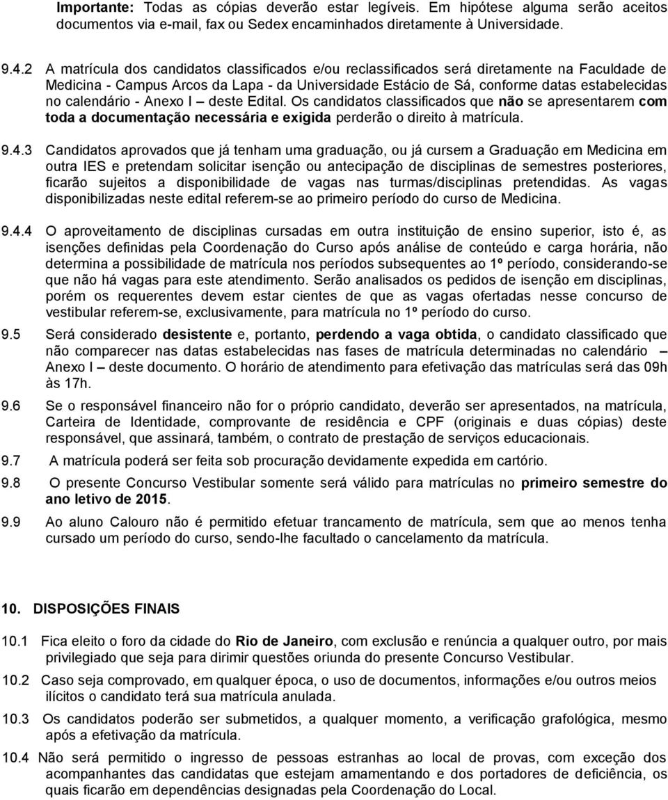 Anexo I deste Edital. Os candidatos classificados que não se apresentarem com toda a documentação necessária e exigida perderão o direito à matrícula. 9.4.