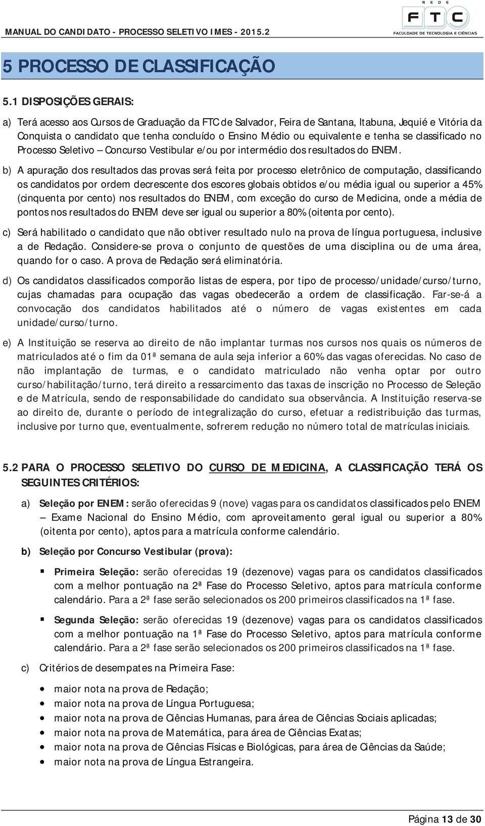 e tenha se classificado no Processo Seletivo Concurso Vestibular e/ou por intermédio dos resultados do ENEM.