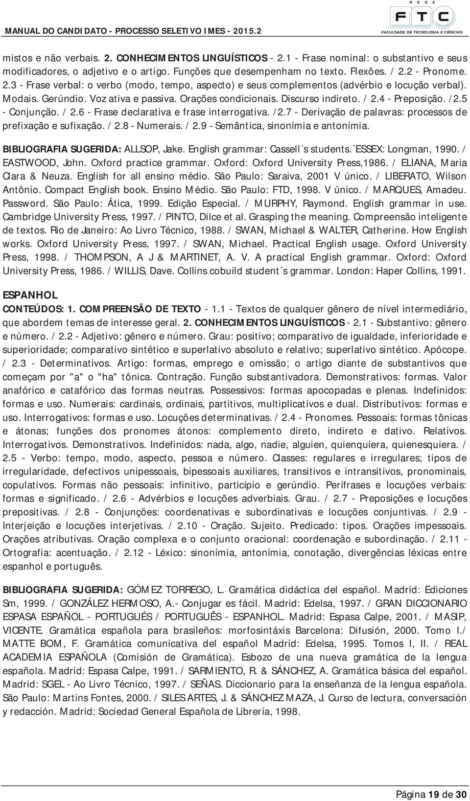 / 2.8 - Numerais. / 2.9 - Semântica, sinonímia e antonímia. BIBLIOGRAFIA SUGERIDA: ALLSOP, Jake. English grammar: Cassell s students. ESSEX: Longman, 1990. / EASTWOOD, John. Oxford practice grammar.