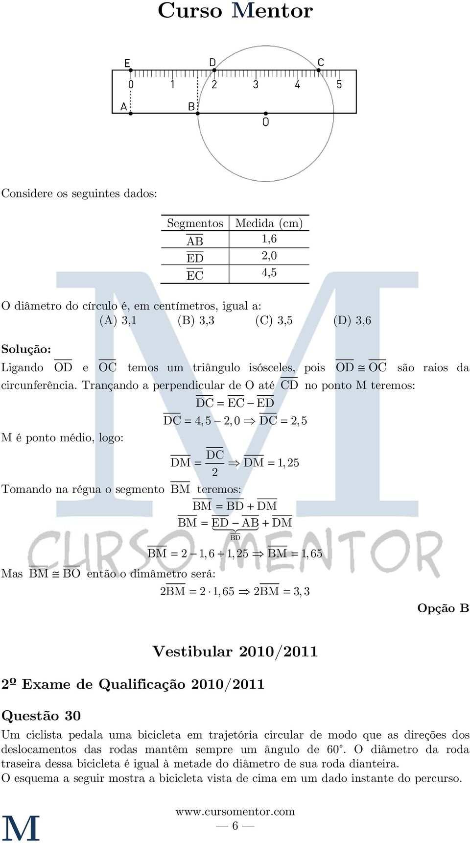 Segmentos Medida (cm) AB,6 ED,0 EC 4,5 DC = EC ED DC = 4,5,0 DC =,5 BD BM =, 6 +, 5 BM =, 65 BM =,65 BM =, Opção B º Exame de Qualificação 00/0 Questão 0 Vestibular 00/0 Um ciclista pedala uma