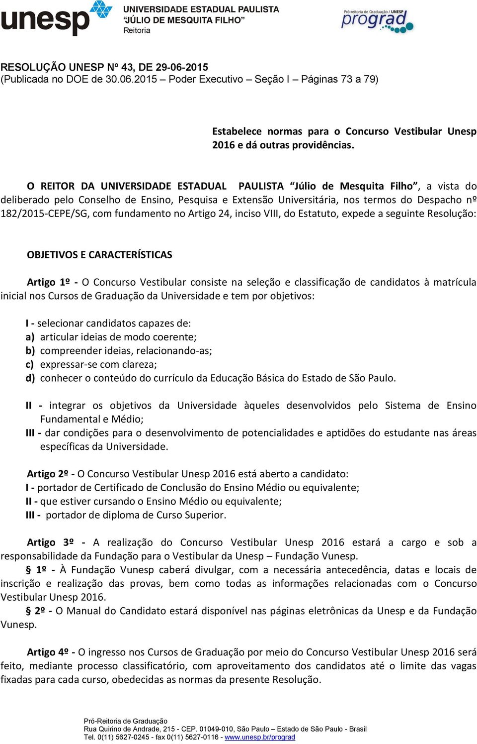 fundamento no Artigo 24, inciso VIII, do Estatuto, expede a seguinte Resolução: OBJETIVOS E CARACTERÍSTICAS Artigo 1º - O Concurso Vestibular consiste na seleção e classificação de candidatos à