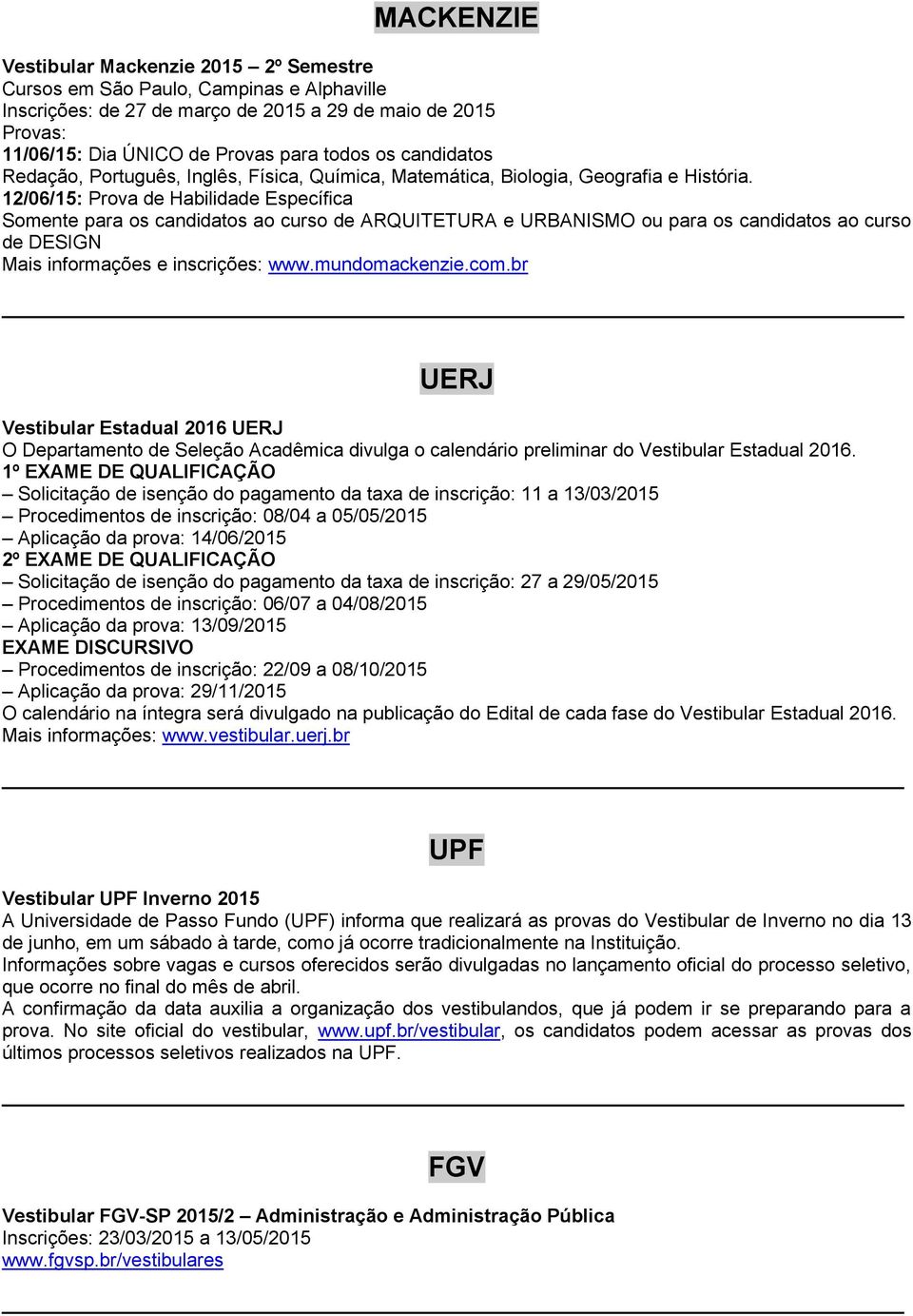 12/06/15: Prova de Habilidade Específica Somente para os candidatos ao curso de ARQUITETURA e URBANISMO ou para os candidatos ao curso de DESIGN Mais informações e inscrições: www.mundomackenzie.com.