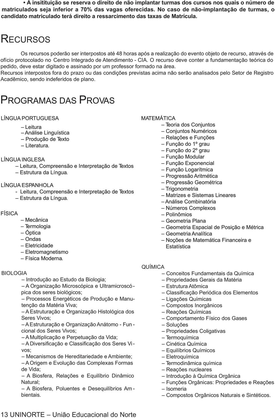 RECURSOS Os recursos poderão ser interpostos até 48 horas após a realização do evento objeto de recurso, através de ofício protocolado no Centro Integrado de Atendimento - CIA.